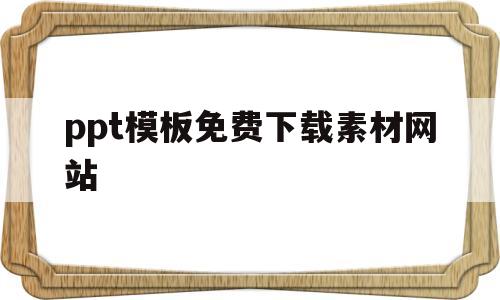 ppt模板免费下载素材网站(ppt模板免费下载素材网站大全)