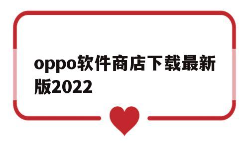 oppo软件商店下载最新版2022(oppo软件商店官方下载7120)