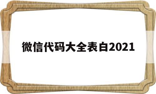 微信代码大全表白2021(微信代码表白用什么语言写的)