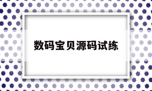 数码宝贝源码试练(数码宝贝数码实验室)