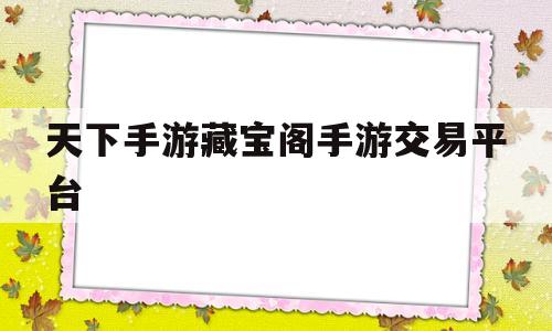 天下手游藏宝阁手游交易平台(天下手游藏宝阁app下载安装)