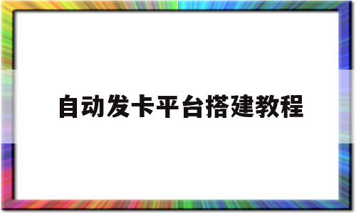 自动发卡平台搭建教程(自动发卡平台是什么意思)