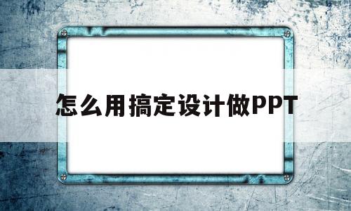 怎么用搞定设计做PPT(怎么用搞定设计做产品倒影)