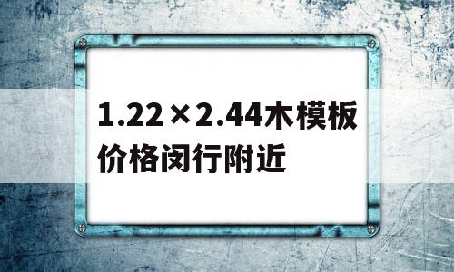 包含1.22×2.44木模板价格闵行附近的词条