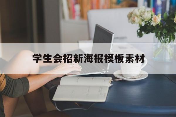 学生会招新海报模板素材(学生会招新海报内容怎么写)