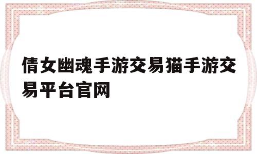 倩女幽魂手游交易猫手游交易平台官网的简单介绍