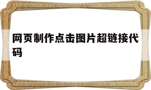 网页制作点击图片超链接代码(html如何点击图片进行网页跳转)