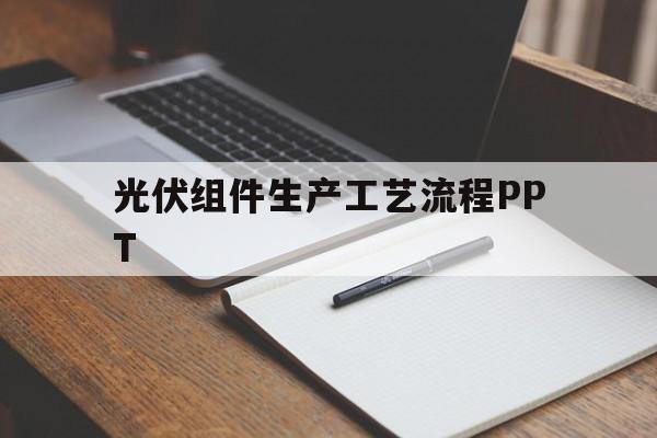 光伏组件生产工艺流程PPT(光伏组件生产工艺流程需要制冷环节)