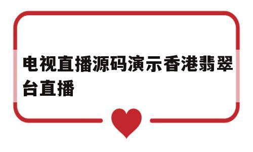 电视直播源码演示香港翡翠台直播的简单介绍
