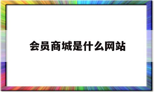 会员商城是什么网站(会员商城是什么网站啊)