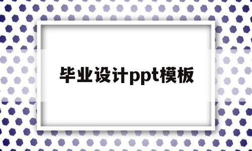 毕业设计ppt模板(毕业设计PPT模板下载)