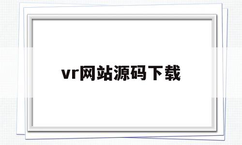 关于vr网站源码下载的信息