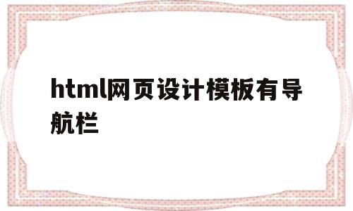 html网页设计模板有导航栏(html网页设计模板有导航栏嘛)