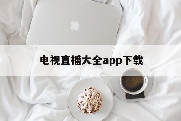 电视直播大全app下载(电视直播大全app下载免费)