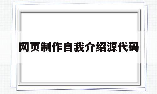 网页制作自我介绍源代码(网页制作自我介绍源代码怎么弄)