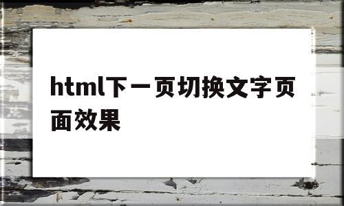 html下一页切换文字页面效果(html中怎么从一个页面跳转到另一个页面)