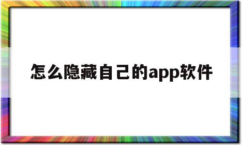 怎么隐藏自己的app软件(怎么隐藏自己的app软件图标)