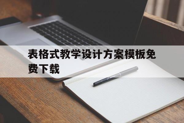 表格式教学设计方案模板免费下载(表格式教学设计方案模板免费下载手机版)