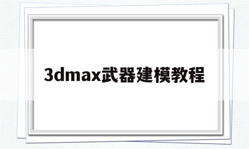 3dmax武器建模教程(3dmax武器建模教程图解)