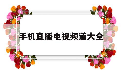 手机直播电视频道大全(手机直播电视频道大全下载)