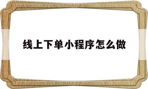 线上下单小程序怎么做(线上下单小程序怎么做出来的)