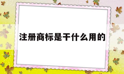 注册商标是干什么用的(注册商标是干什么用的啊)