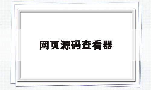 网页源码查看器(网页源码查看器怎么用)