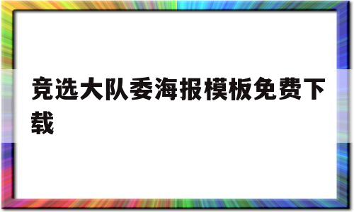 竞选大队委海报模板免费下载(竞选大队委海报模板免费下载手机版)