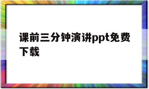 课前三分钟演讲ppt免费下载(课前三分钟演讲ppt免费下载软件)