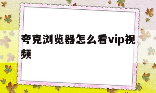 夸克浏览器怎么看vip视频(夸克浏览器怎么看vip视频免费的)