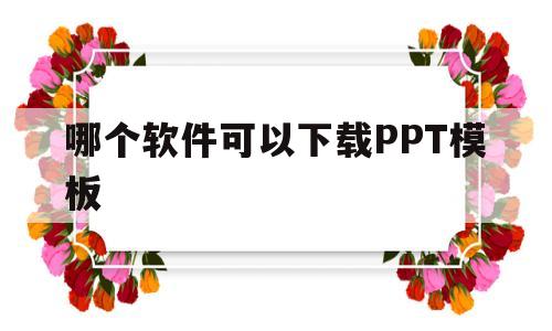 哪个软件可以下载PPT模板(哪个软件可以免费下载ppt模板)