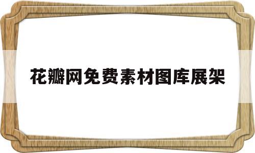 花瓣网免费素材图库展架(花瓣网免费素材图库手工制作)