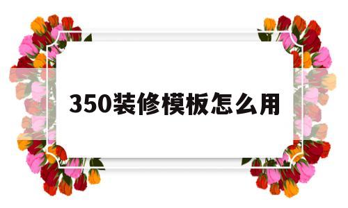 350装修模板怎么用(350模板装修淘宝店铺安全吗)