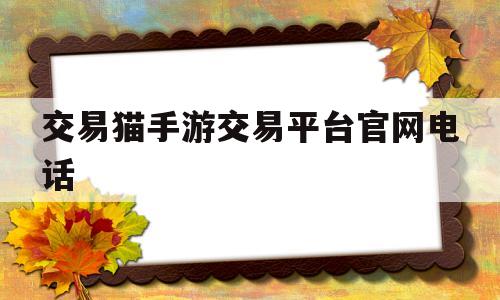 交易猫手游交易平台官网电话(交易猫手游交易平台官网电话客服)