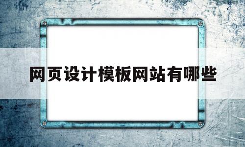 网页设计模板网站有哪些(网页设计模板网站有哪些软件)