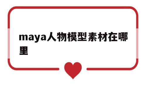 maya人物模型素材在哪里(maya自带的人物模型在哪儿?)