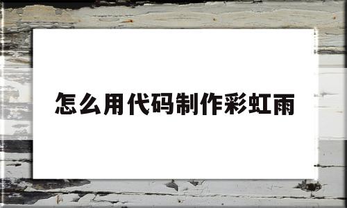 怎么用代码制作彩虹雨(用文本文档写彩虹雨代码)