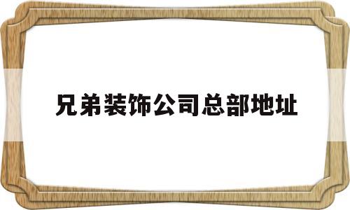 兄弟装饰公司总部地址(重庆兄弟装饰公司总部地址)