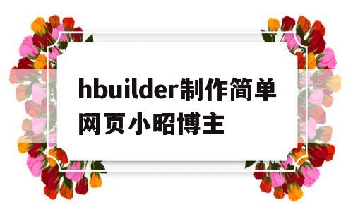 hbuilder制作简单网页小昭博主的简单介绍