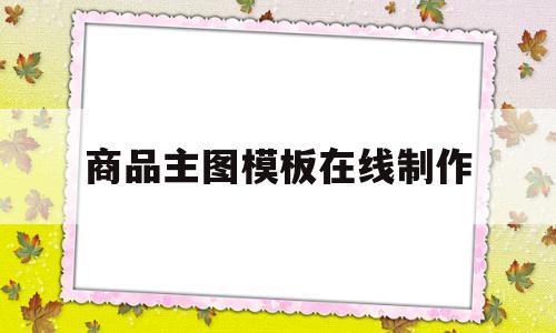 商品主图模板在线制作(商品主图模板在线制作网站)