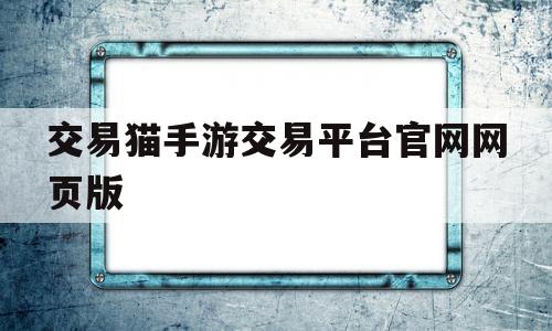 交易猫手游交易平台官网网页版(交易猫手游交易平台官网网页版蜀门)