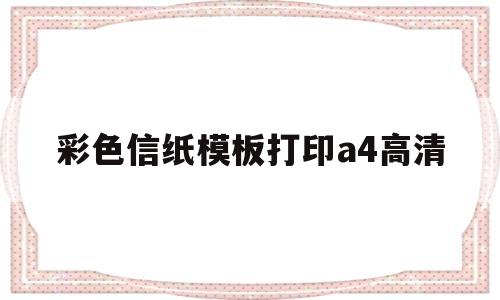 彩色信纸模板打印a4高清(彩色信纸模板打印a4高清图片)