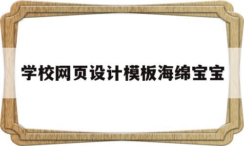 学校网页设计模板海绵宝宝的简单介绍