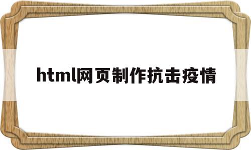 html网页制作抗击疫情(html网页制作抗击疫情步骤)