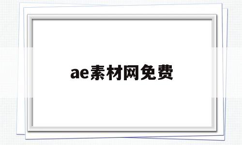 ae素材网免费(免费的ae素材库)