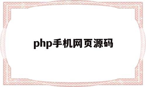 php手机网页源码(php手机网页源码怎么用)