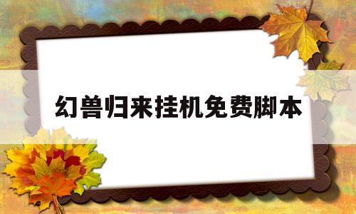 幻兽归来挂机免费脚本(幻兽归来挂机免费脚本下载)