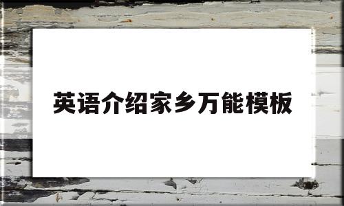 英语介绍家乡万能模板(英语介绍家乡万能模板50字)