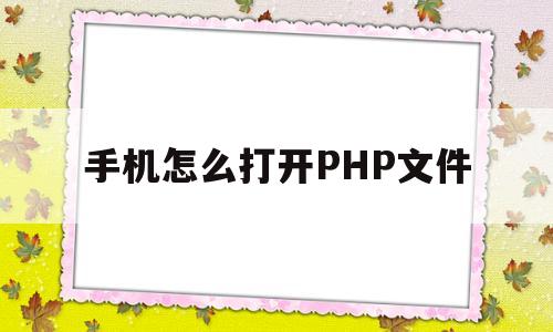 手机怎么打开PHP文件(php文件手机怎么打开)