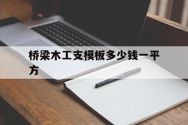 桥梁木工支模板多少钱一平方(桥梁施工中模板和支架要满足哪些要求)